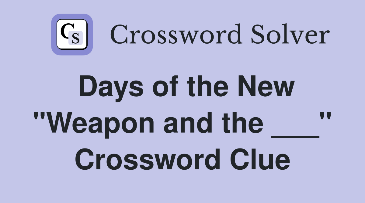 Days of the New "Weapon and the ___" Crossword Clue