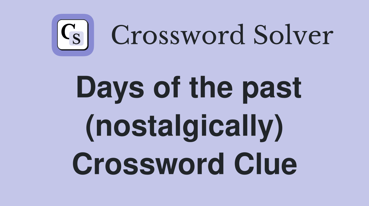 Days of the past (nostalgically) Crossword Clue