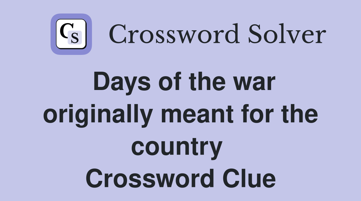 Days of the war originally meant for the country  Crossword Clue