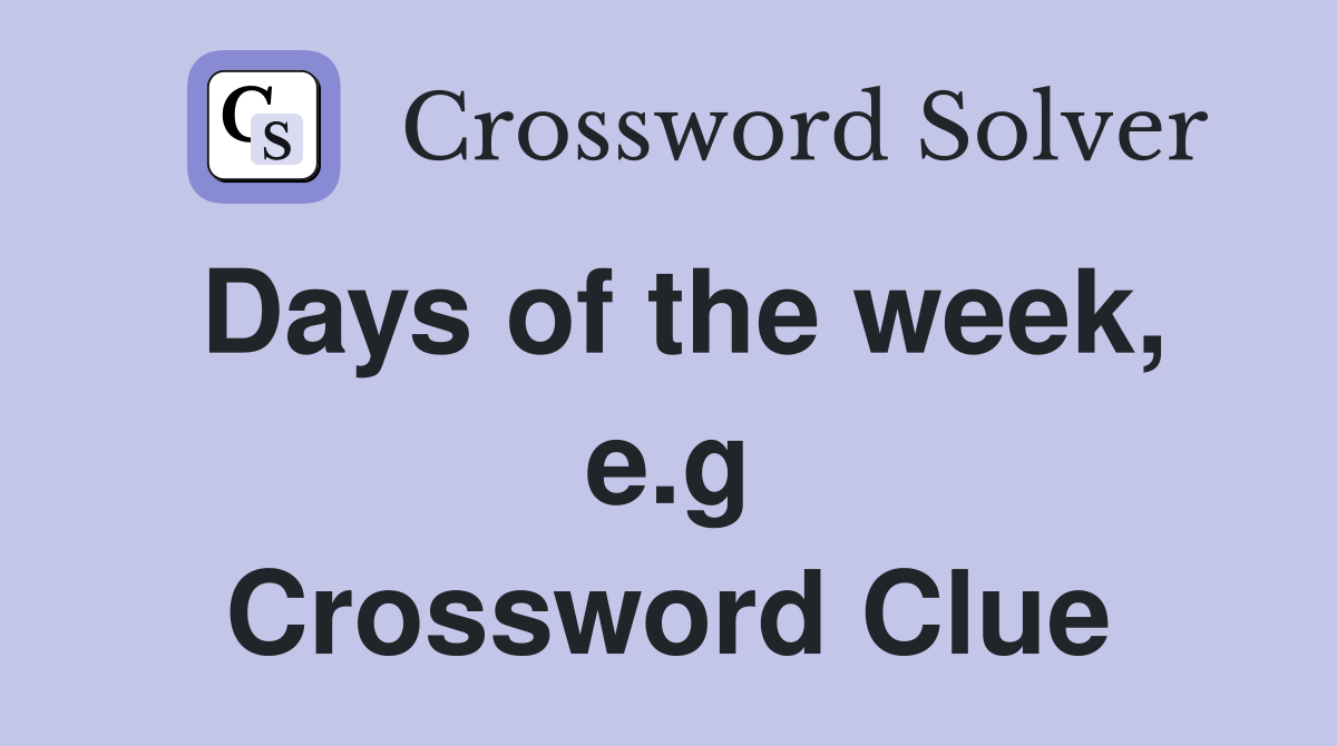 Days of the week, e.g Crossword Clue