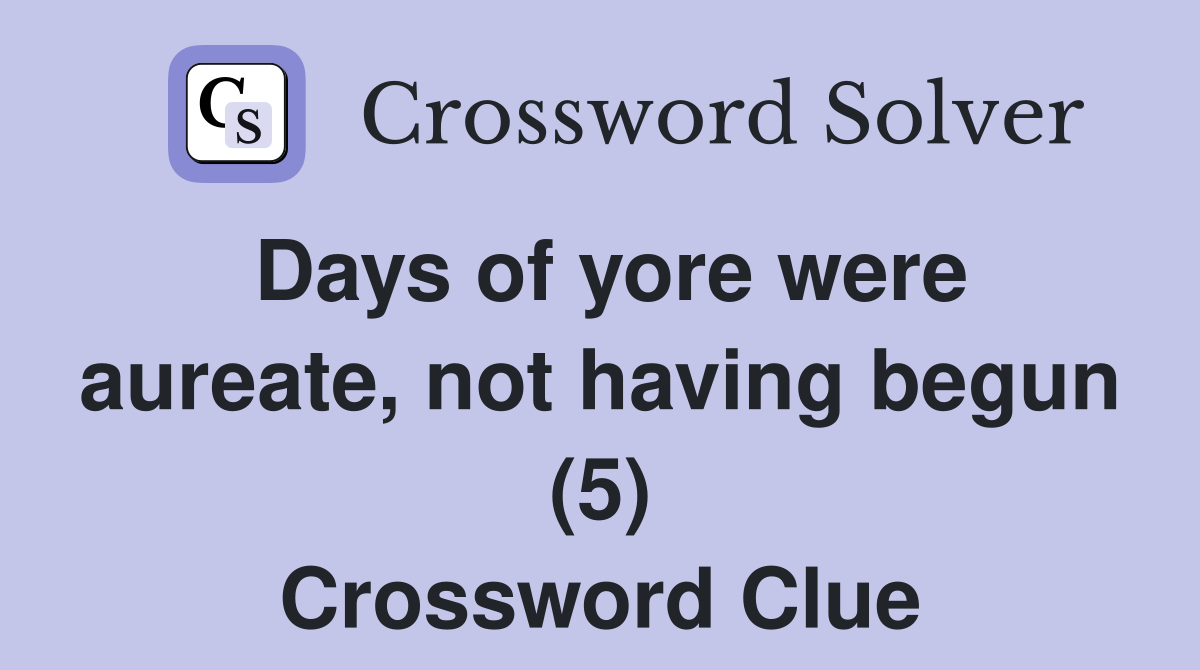 Days of yore were aureate, not having begun (5) Crossword Clue