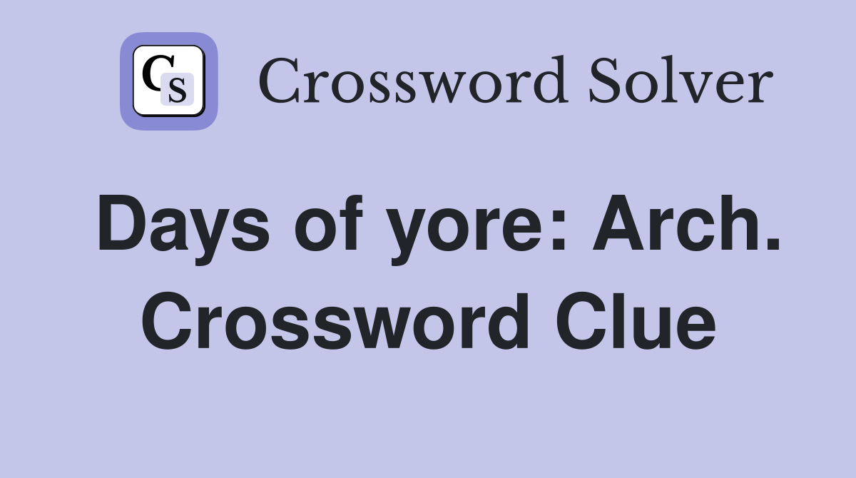 Days of yore: Arch. Crossword Clue