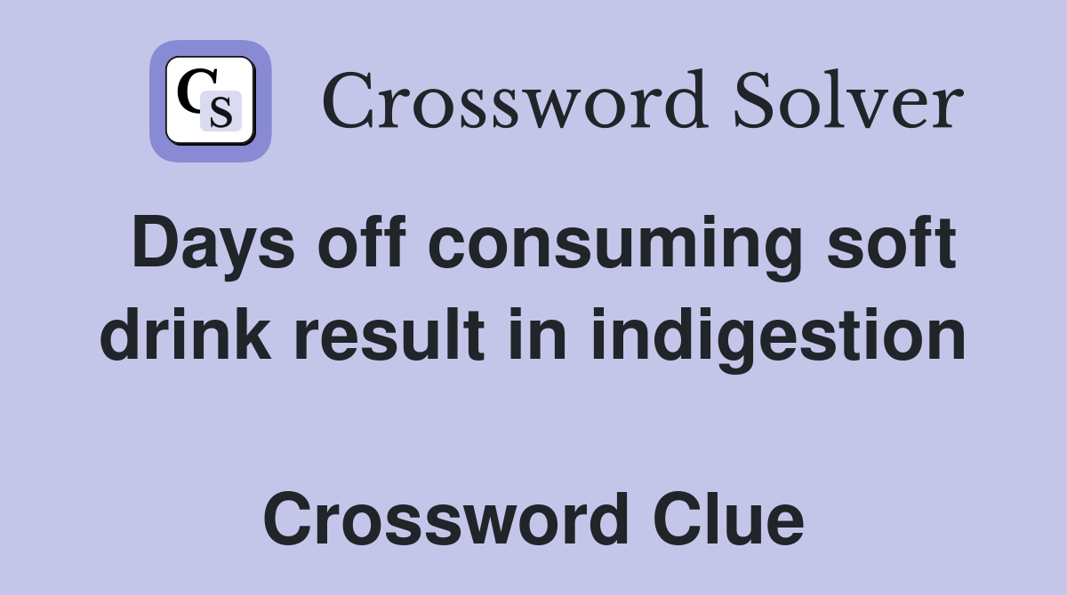 Days off consuming soft drink result in indigestion  Crossword Clue