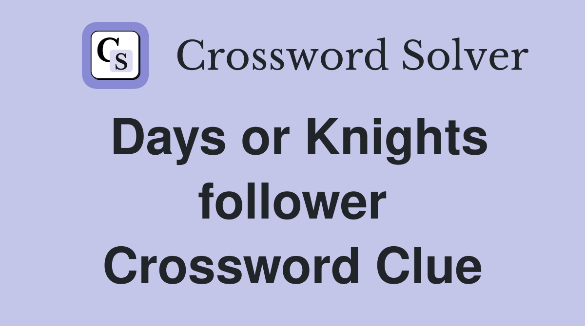 Days or Knights follower Crossword Clue