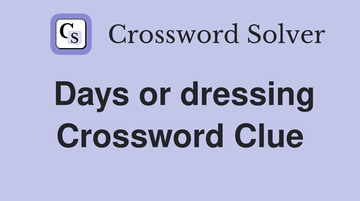 Days or dressing Crossword Clue