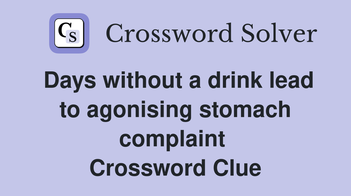 Days without a drink lead to agonising stomach complaint  Crossword Clue