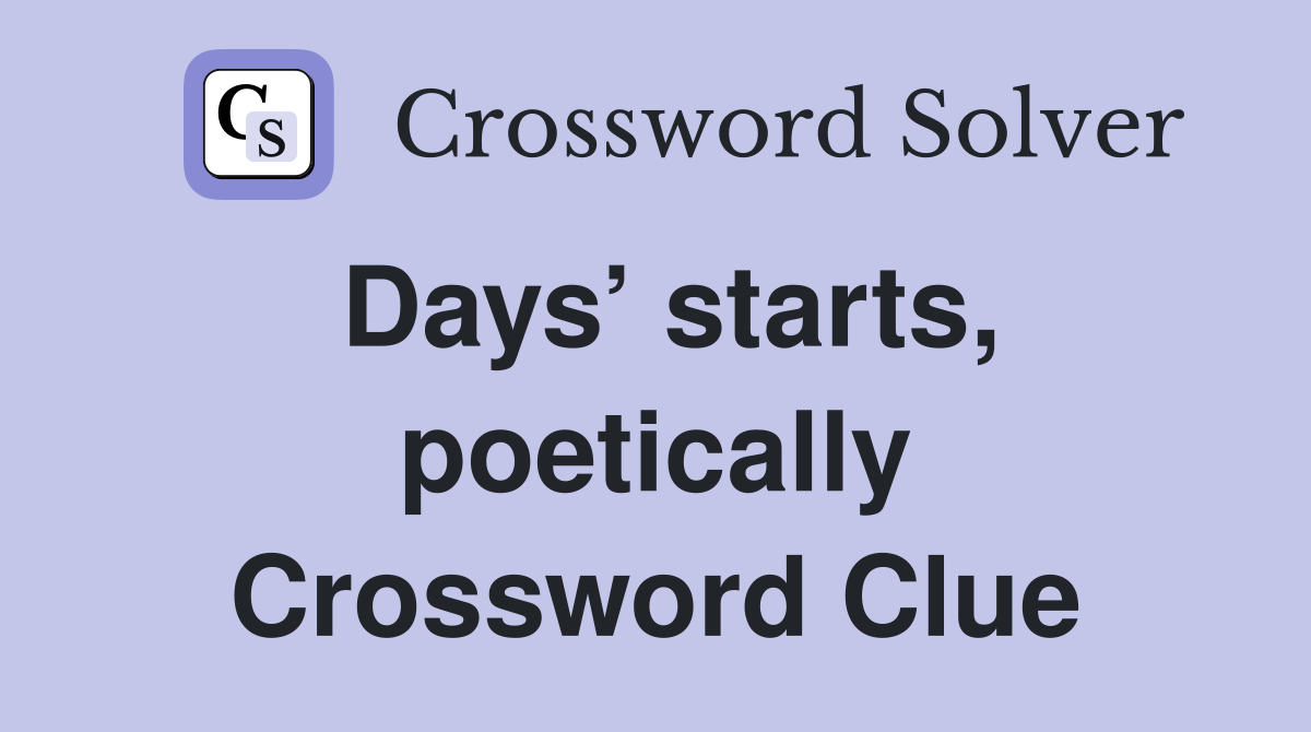 Days’ starts, poetically Crossword Clue