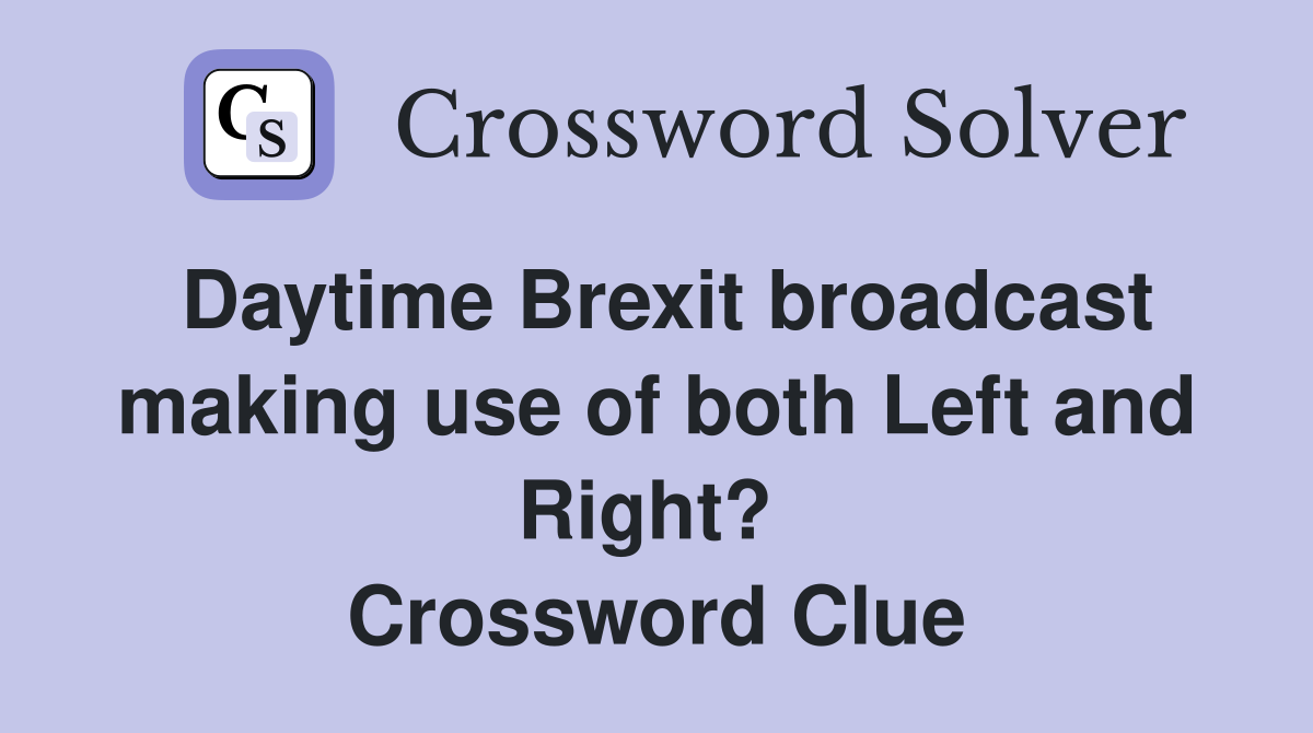 Daytime Brexit broadcast making use of both Left and Right?  Crossword Clue