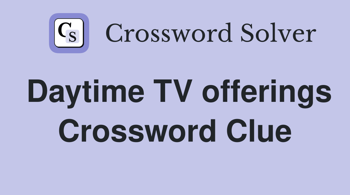 Daytime TV offerings Crossword Clue