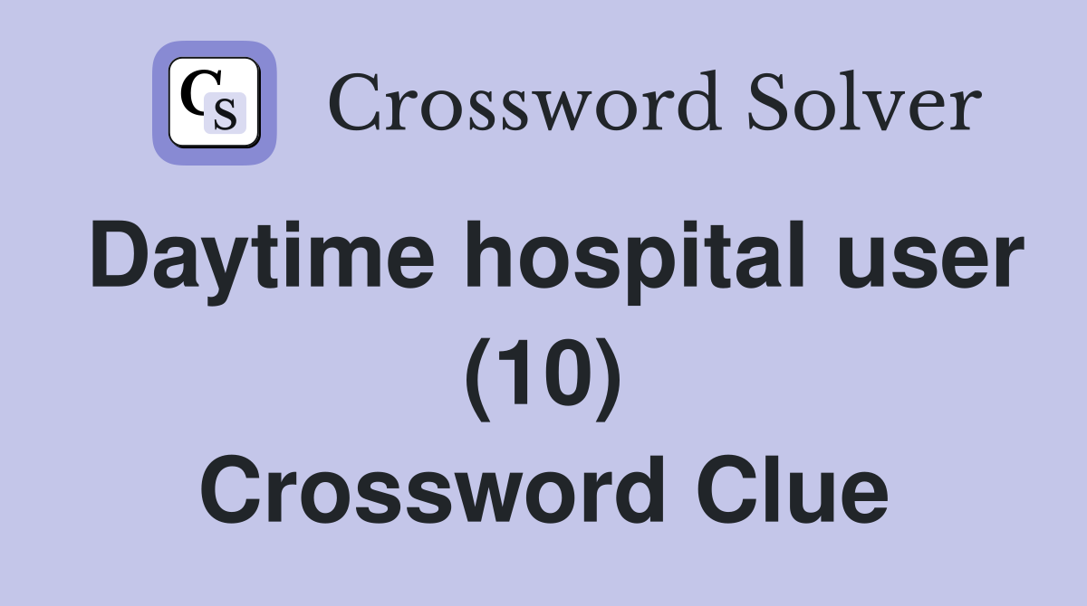 Daytime hospital user (10) Crossword Clue