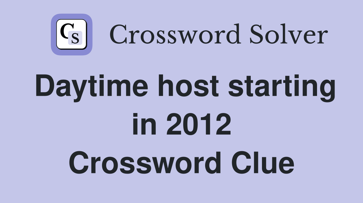 Daytime host starting in 2012 Crossword Clue