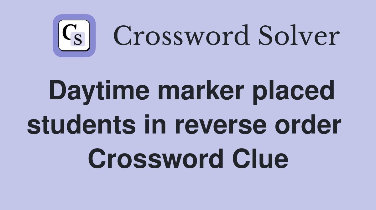 Daytime marker placed students in reverse order  Crossword Clue