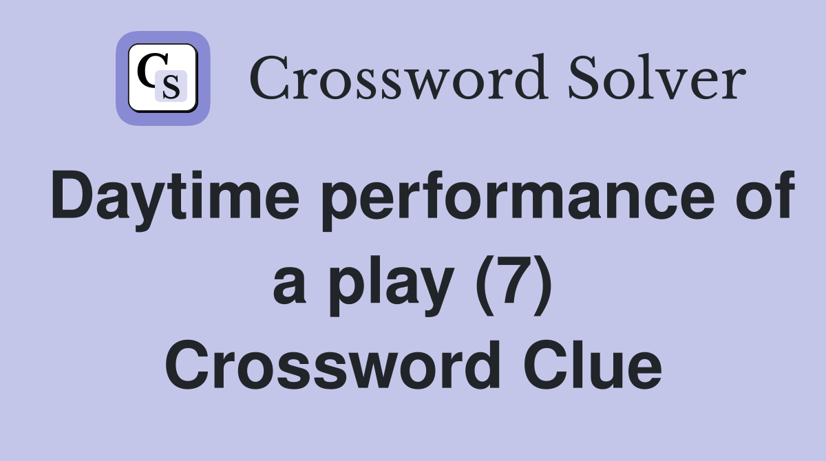 Daytime performance of a play (7) Crossword Clue