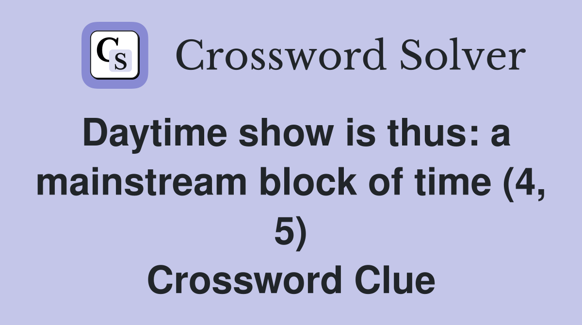 Daytime show is thus: a mainstream block of time (4, 5) Crossword Clue