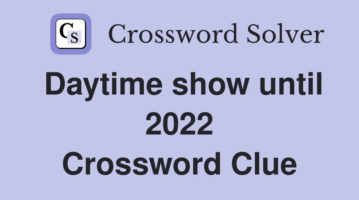 Daytime show until 2022 Crossword Clue