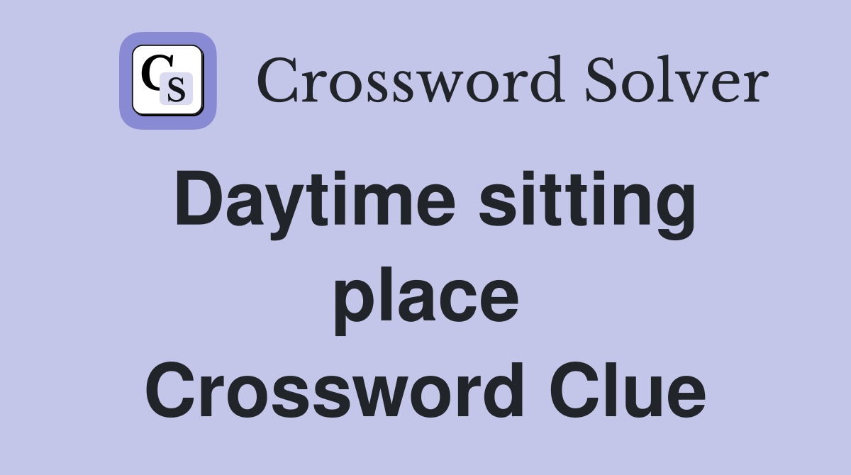 Daytime sitting place Crossword Clue