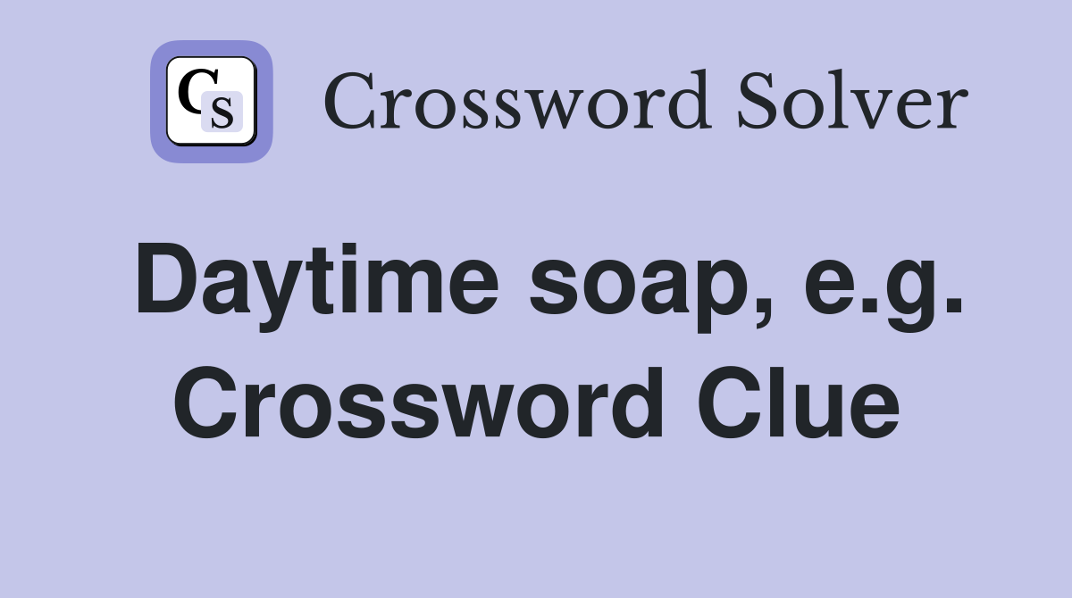 Daytime soap, e.g. Crossword Clue