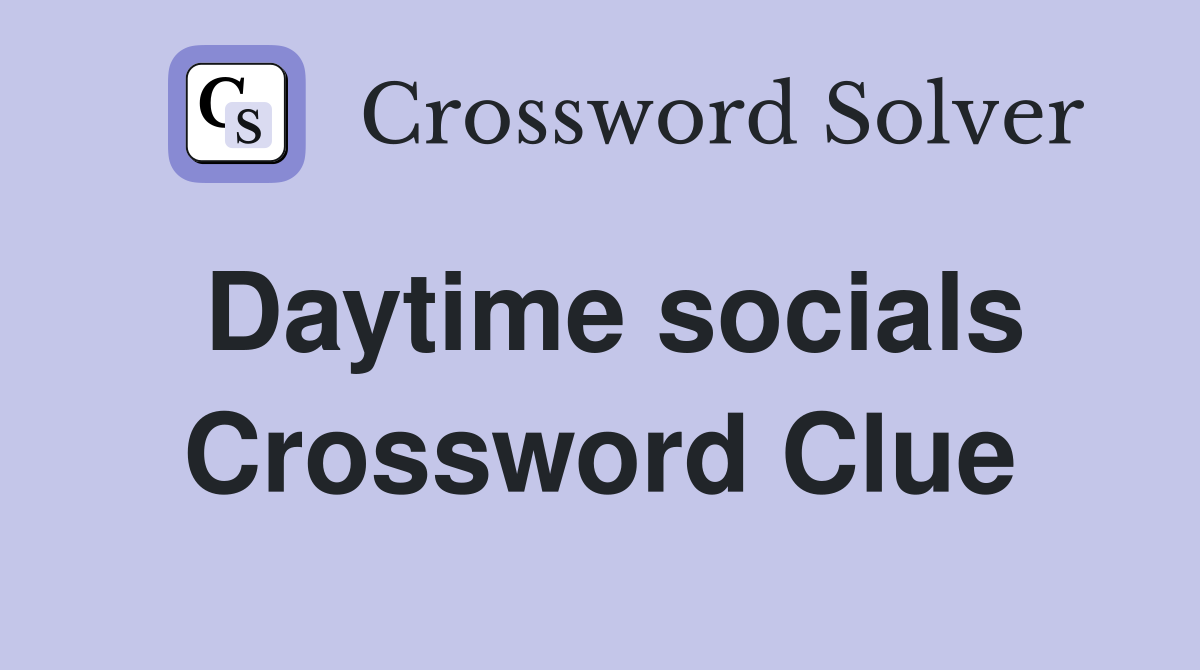 Daytime socials Crossword Clue