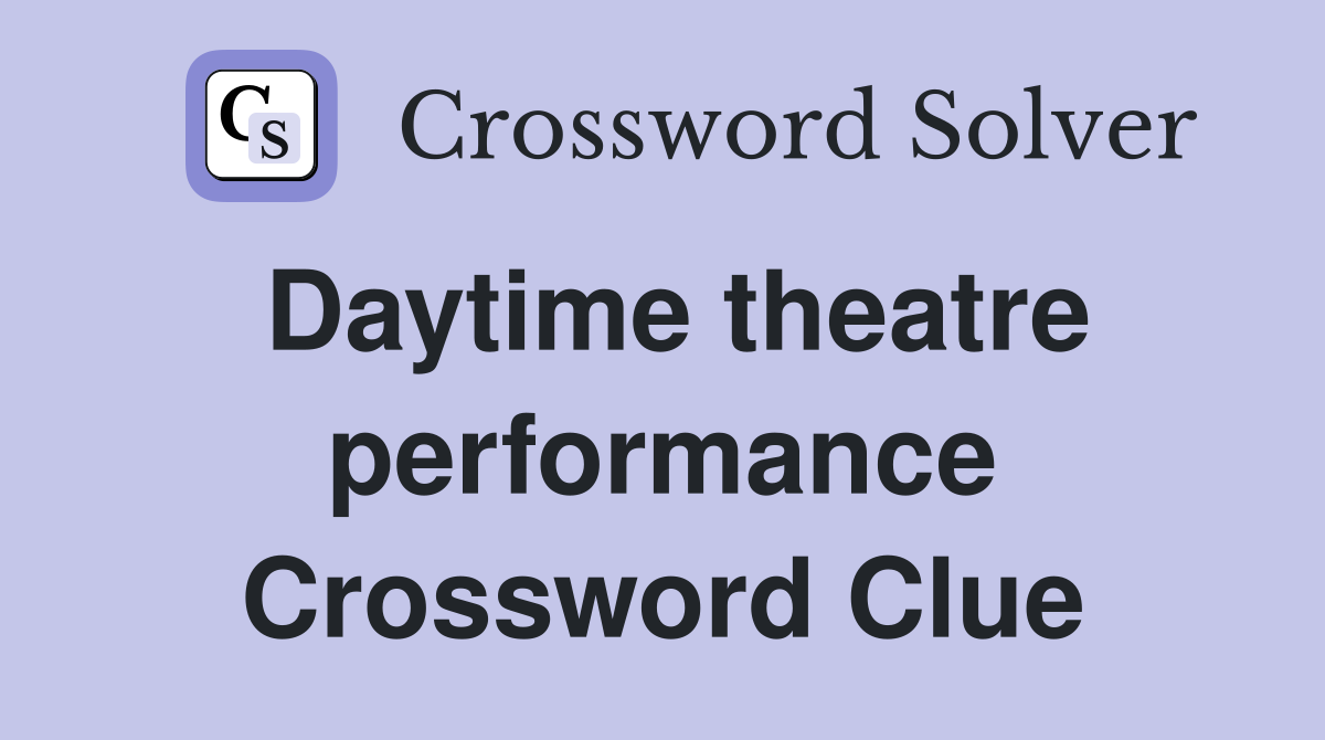 Daytime theatre performance Crossword Clue