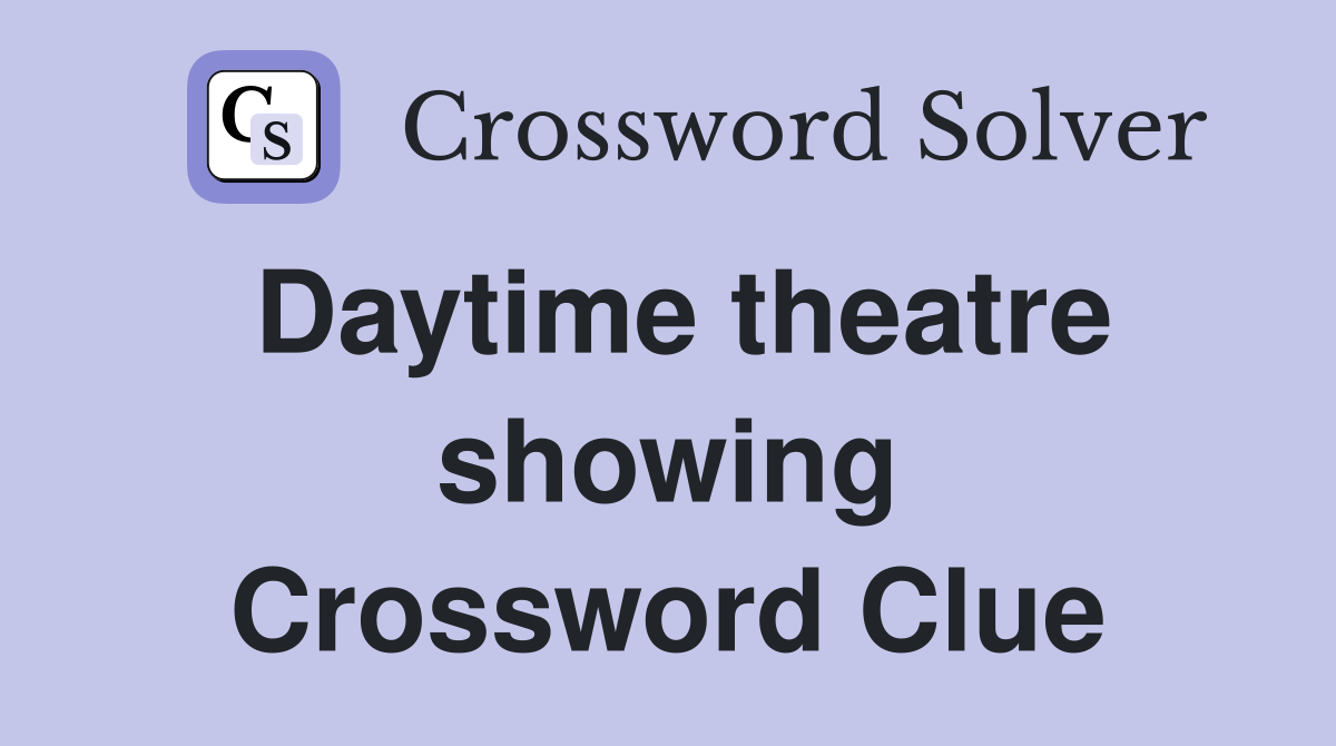 Daytime theatre showing Crossword Clue