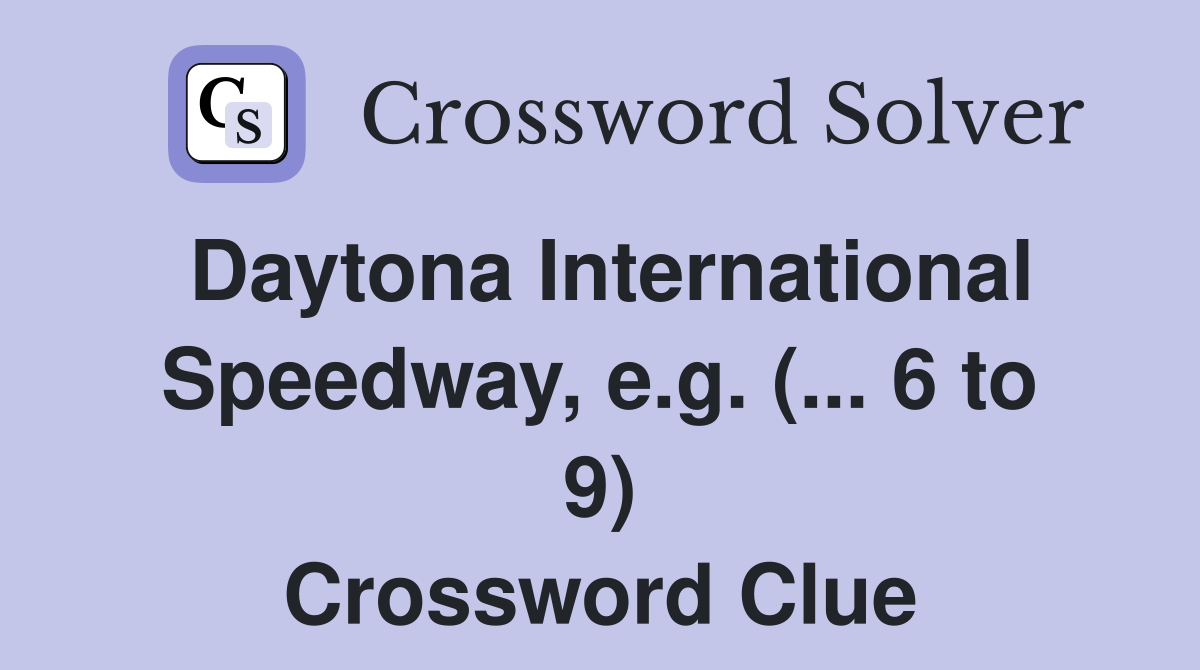 Daytona International Speedway, e.g. (... 6 to 9) Crossword Clue