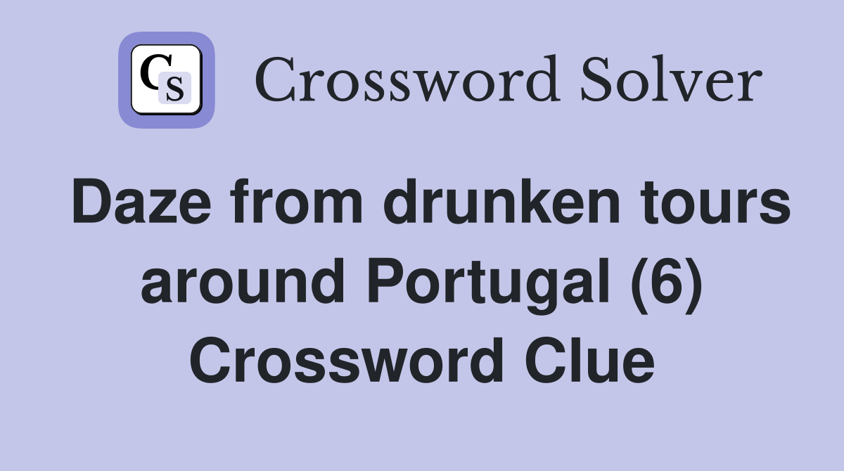 Daze from drunken tours around Portugal (6) Crossword Clue