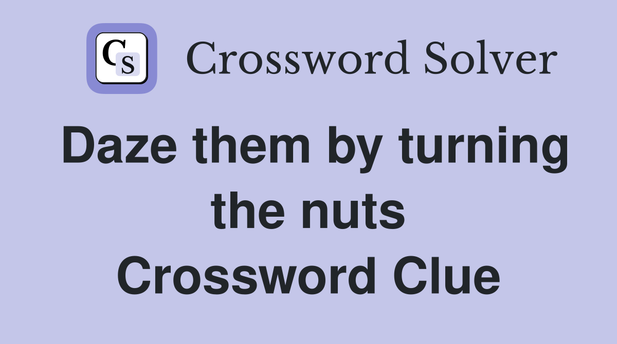 Daze them by turning the nuts Crossword Clue