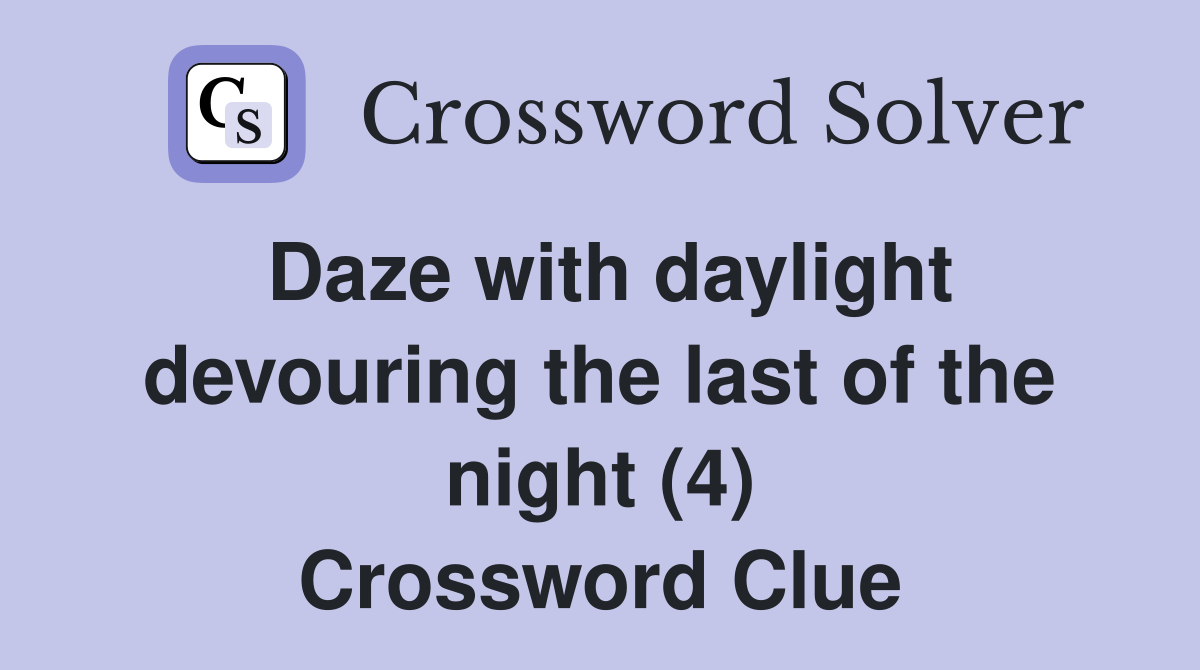 Daze with daylight devouring the last of the night (4) Crossword Clue