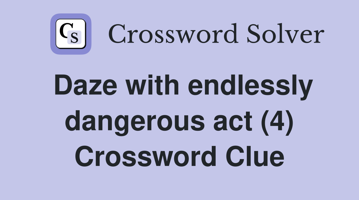 Daze with endlessly dangerous act (4) Crossword Clue
