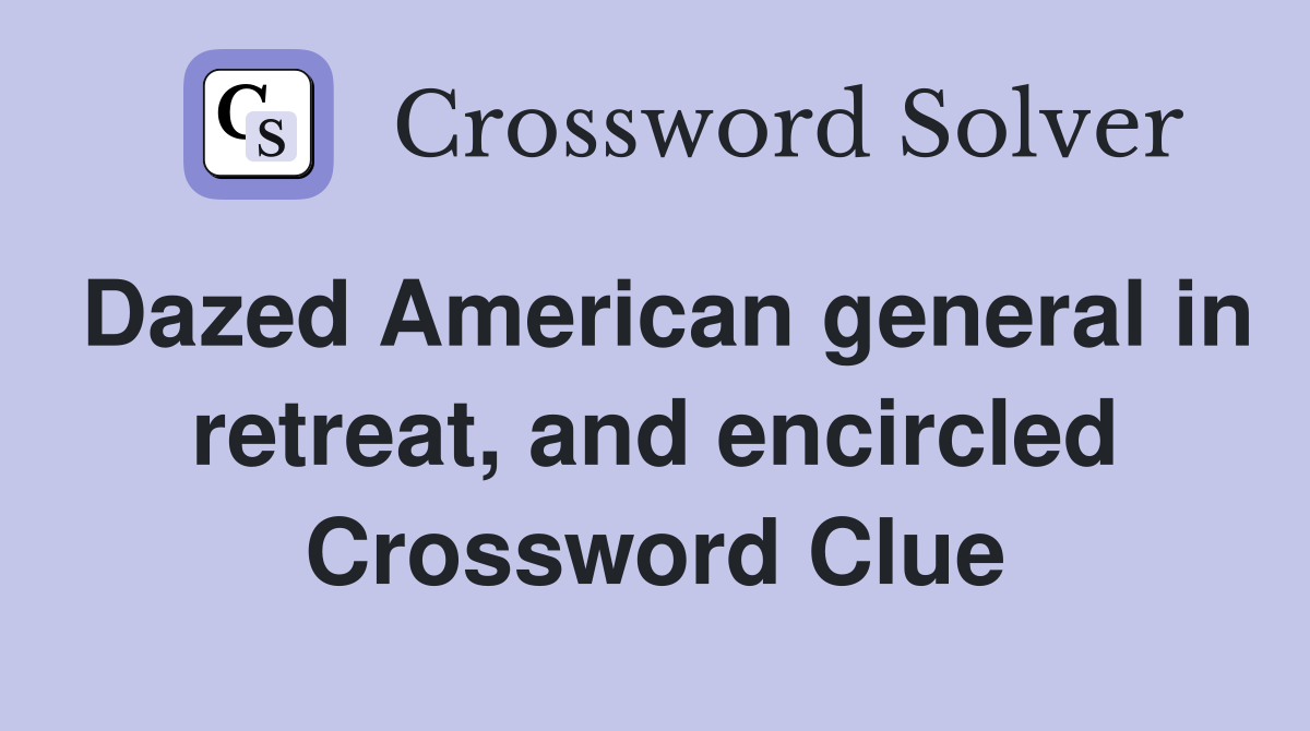 Dazed American general in retreat, and encircled Crossword Clue