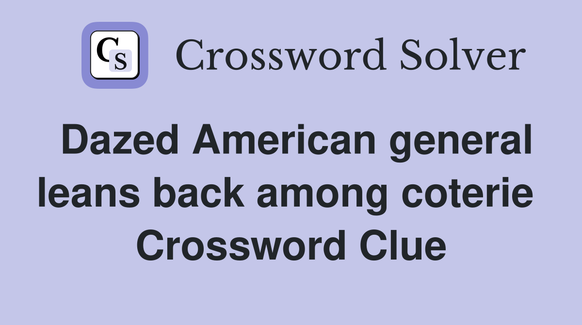 Dazed American general leans back among coterie  Crossword Clue