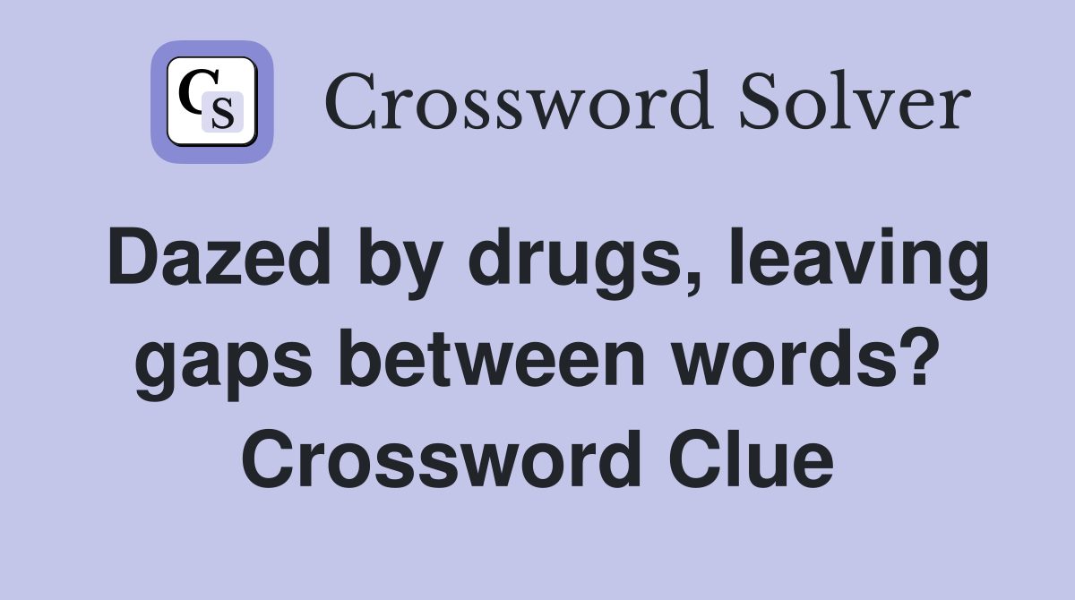 Dazed by drugs, leaving gaps between words? Crossword Clue