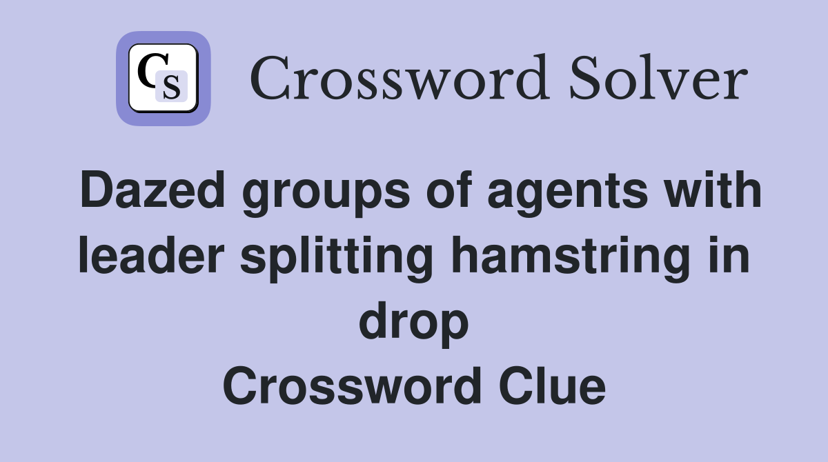 Dazed groups of agents with leader splitting hamstring in drop Crossword Clue