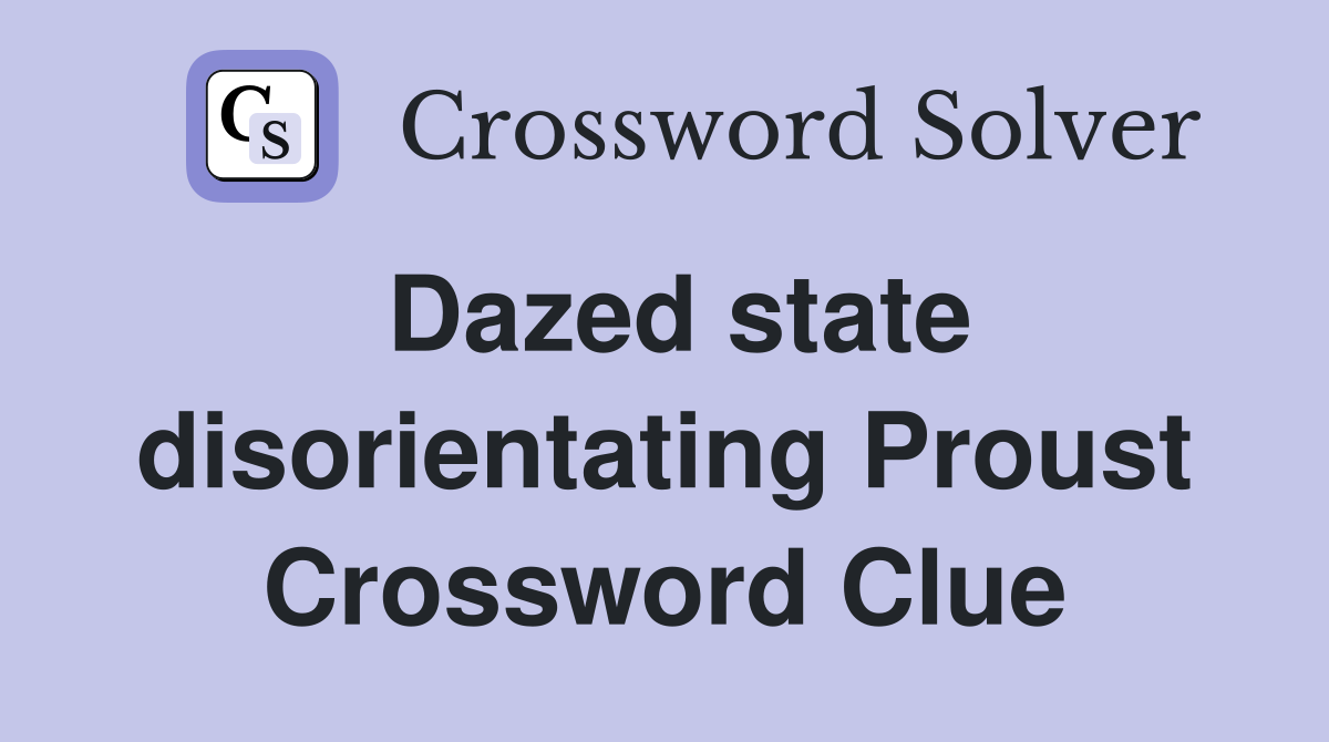 Dazed state disorientating Proust Crossword Clue