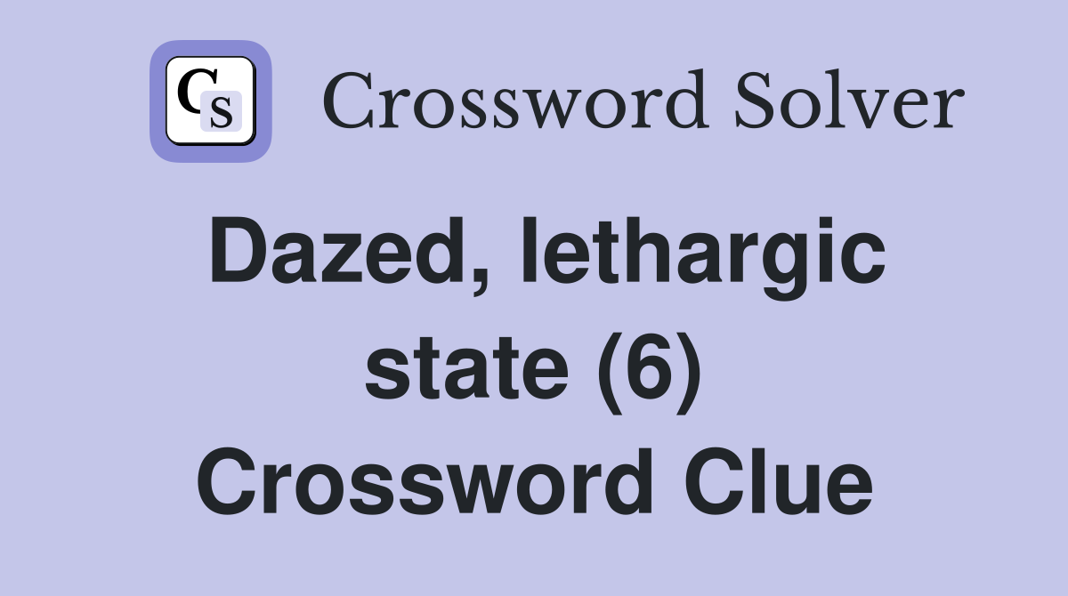 Dazed, lethargic state (6) Crossword Clue