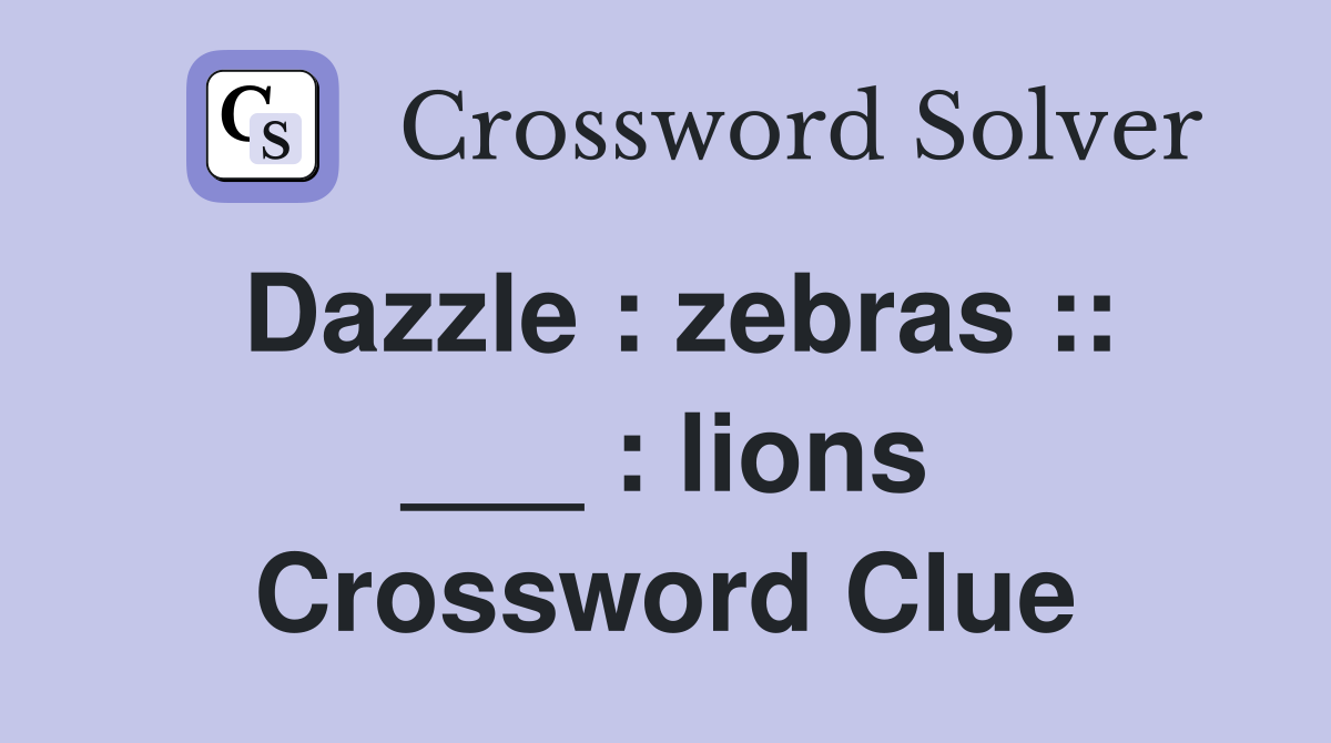 Dazzle : zebras :: ___ : lions Crossword Clue