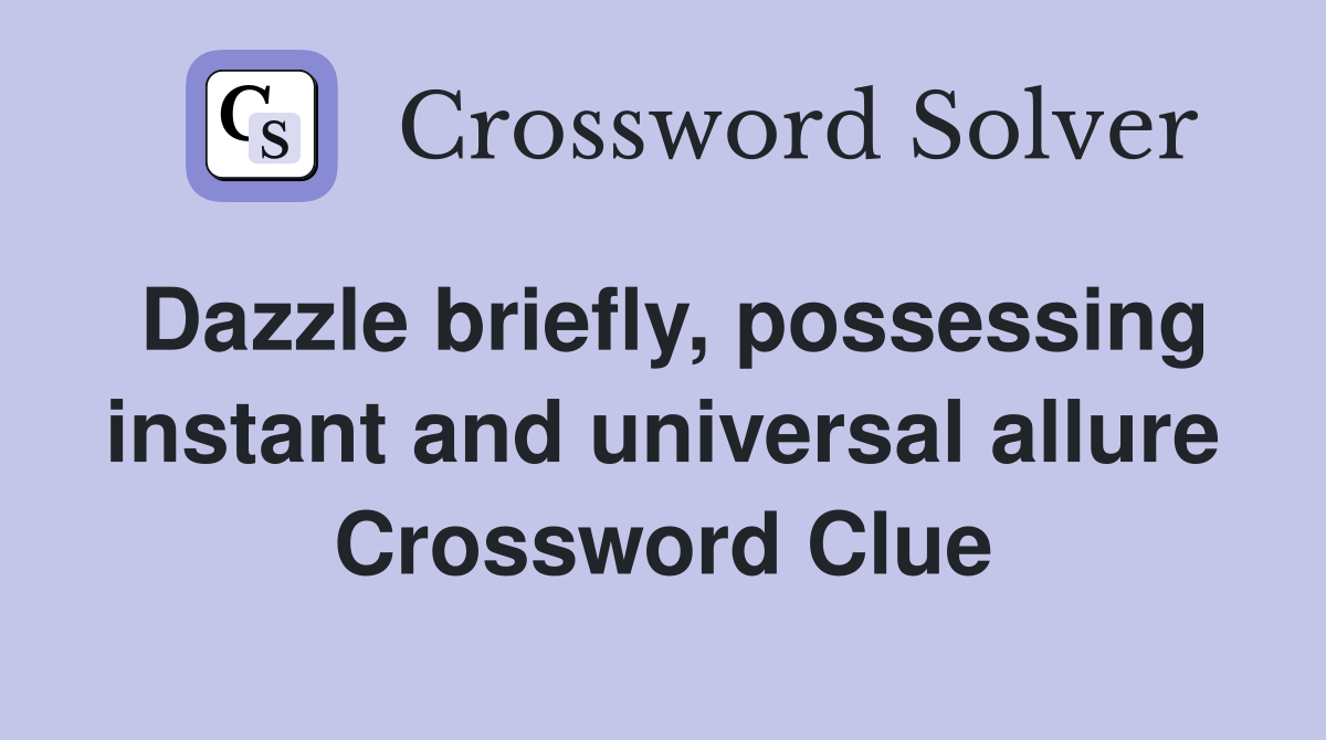 Dazzle briefly, possessing instant and universal allure Crossword Clue
