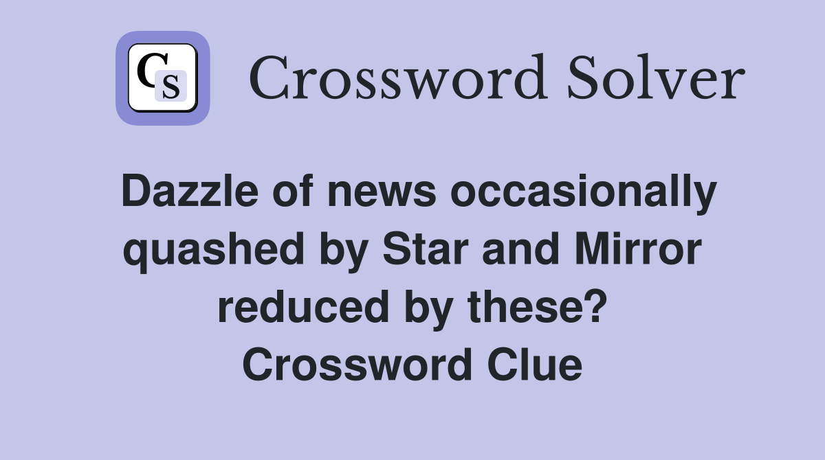 Dazzle of news occasionally quashed by Star and Mirror reduced by these? Crossword Clue