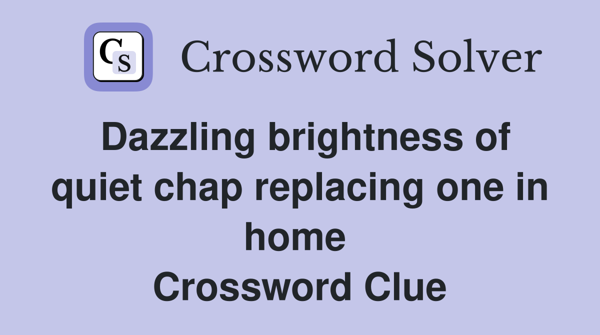 Dazzling brightness of quiet chap replacing one in home  Crossword Clue