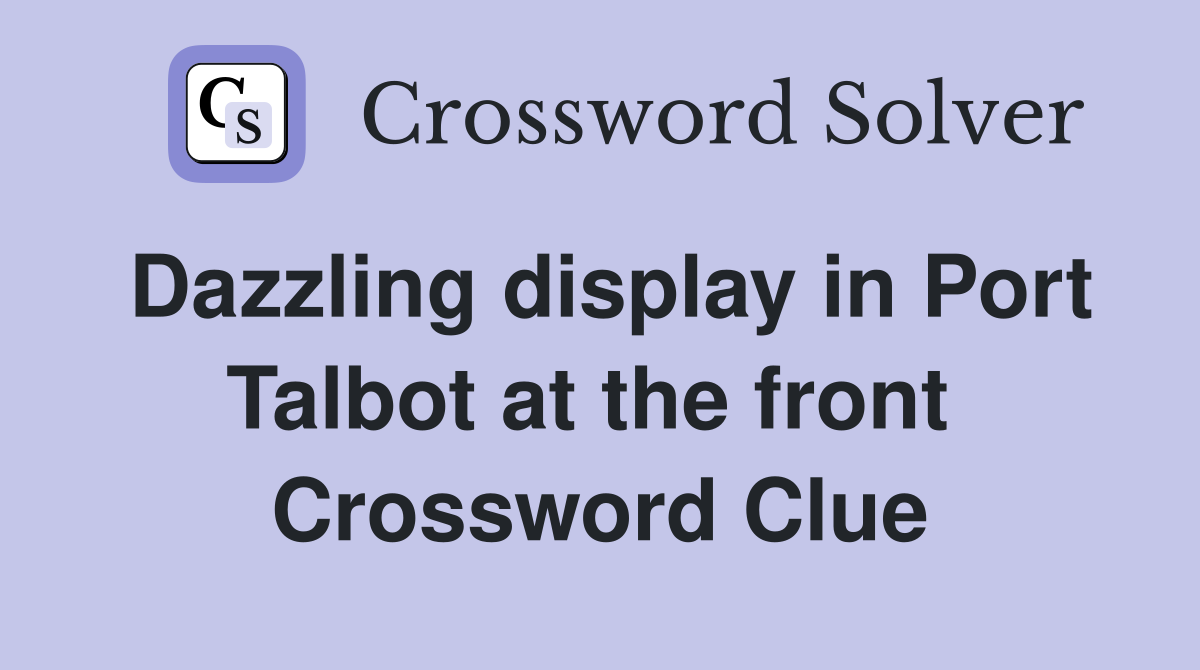 Dazzling display in Port Talbot at the front  Crossword Clue
