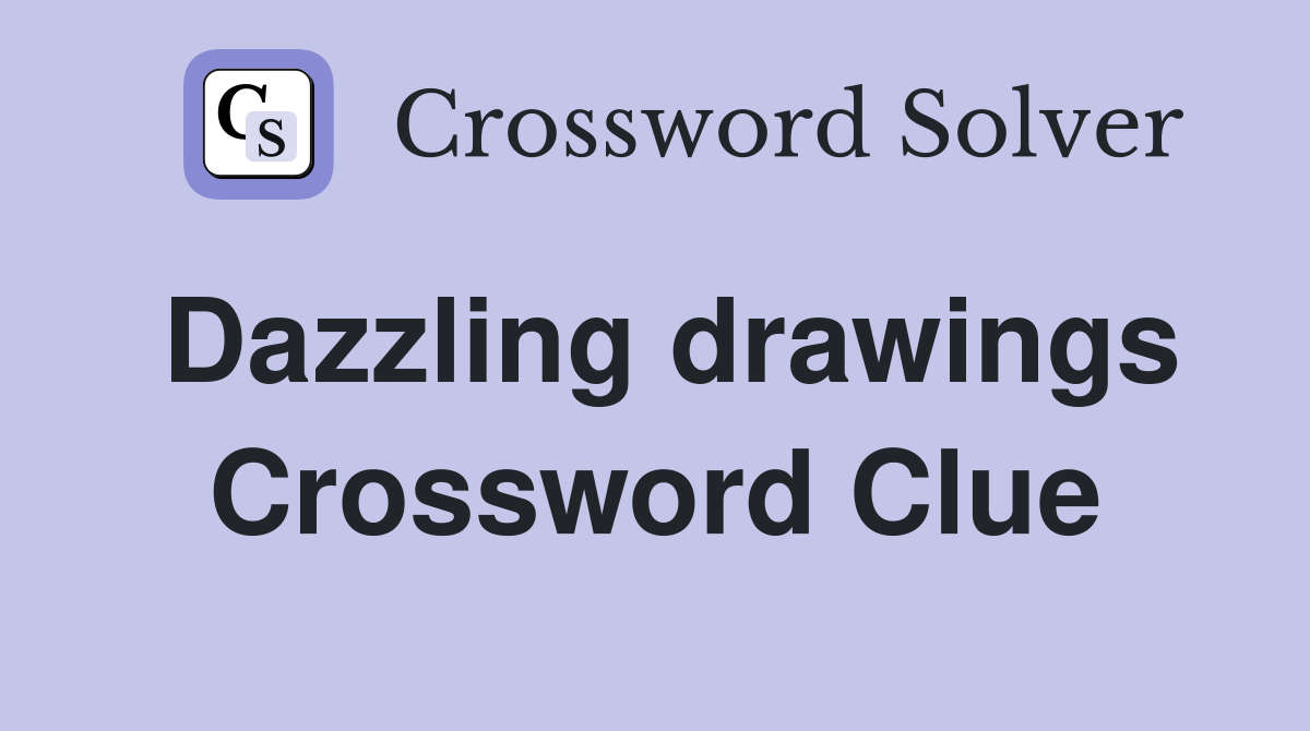 Dazzling drawings Crossword Clue