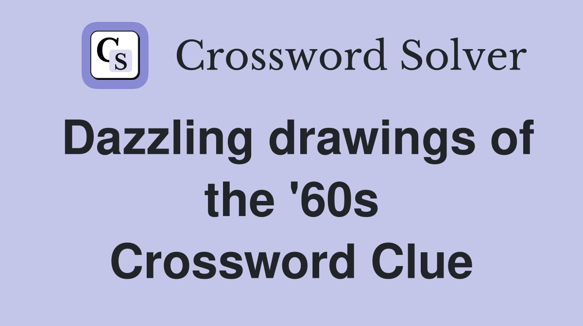 Dazzling drawings of the '60s Crossword Clue