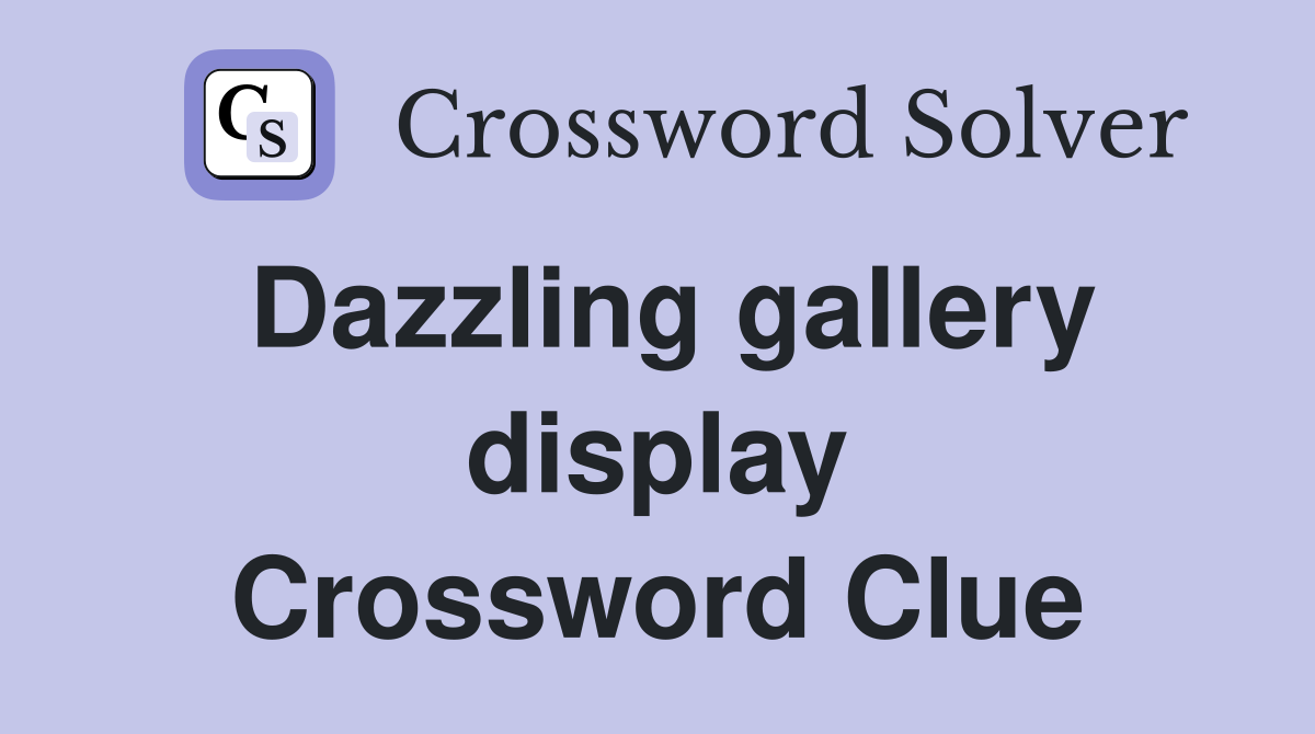 Dazzling gallery display Crossword Clue