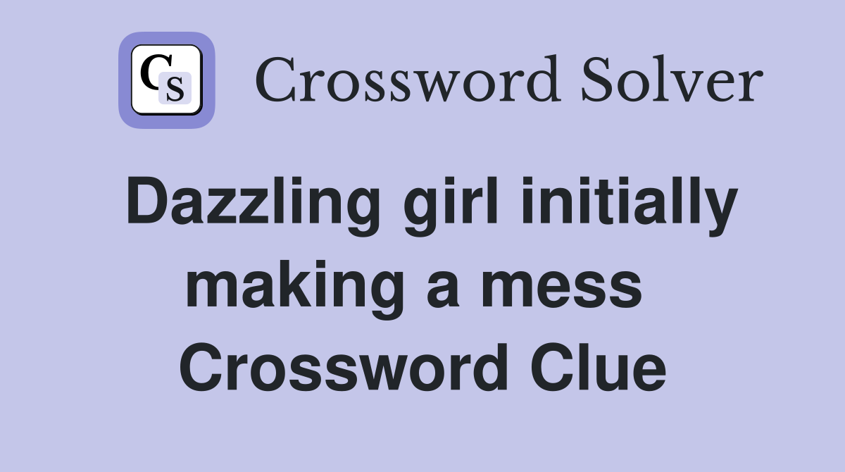 Dazzling girl initially making a mess  Crossword Clue