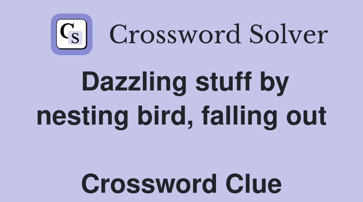 Dazzling stuff by nesting bird, falling out  Crossword Clue