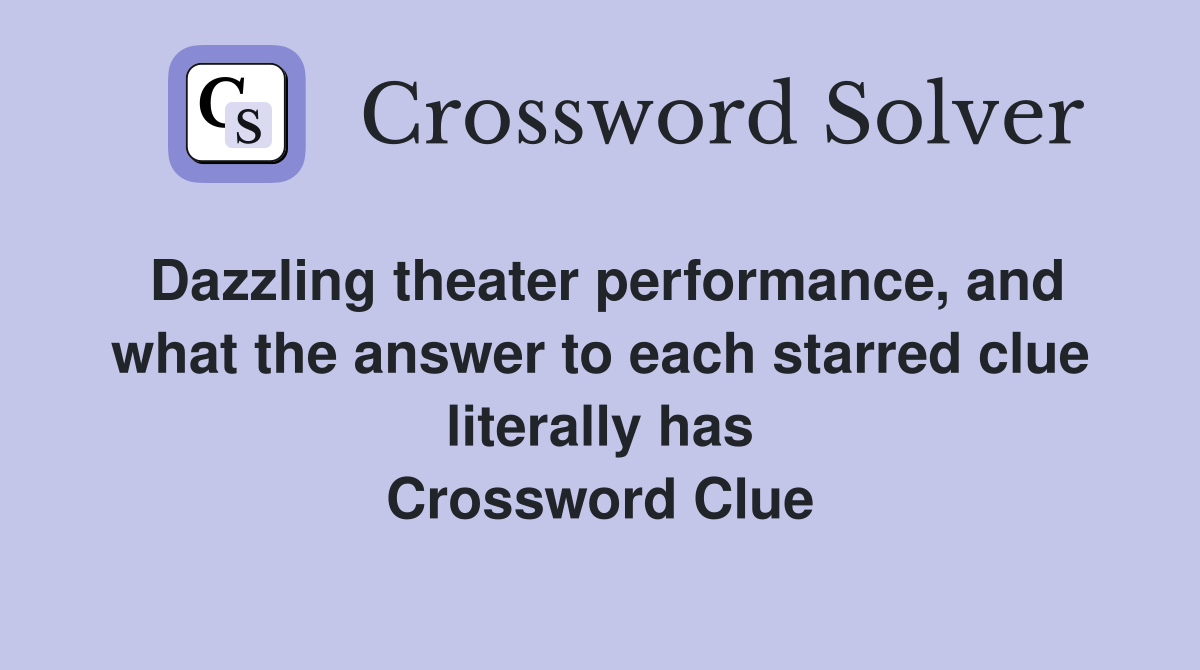 Dazzling theater performance, and what the answer to each starred clue literally has Crossword Clue