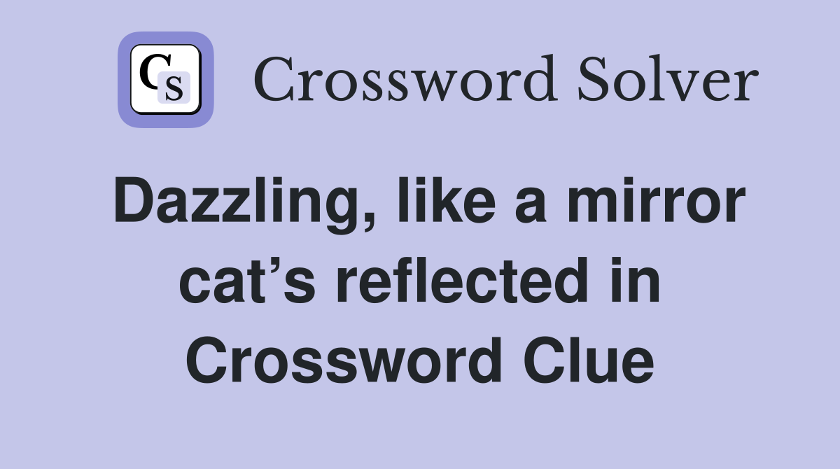 Dazzling, like a mirror cat’s reflected in Crossword Clue