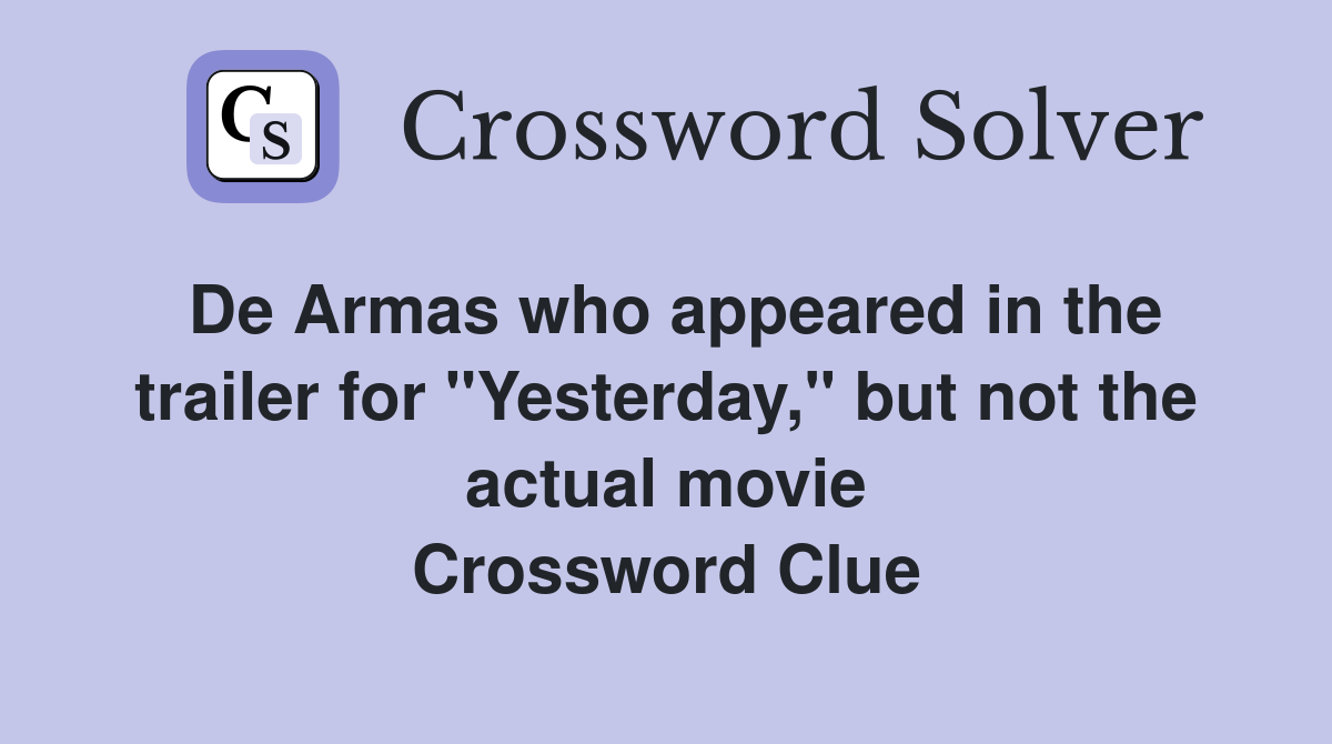 De Armas who appeared in the trailer for "Yesterday," but not the actual movie Crossword Clue