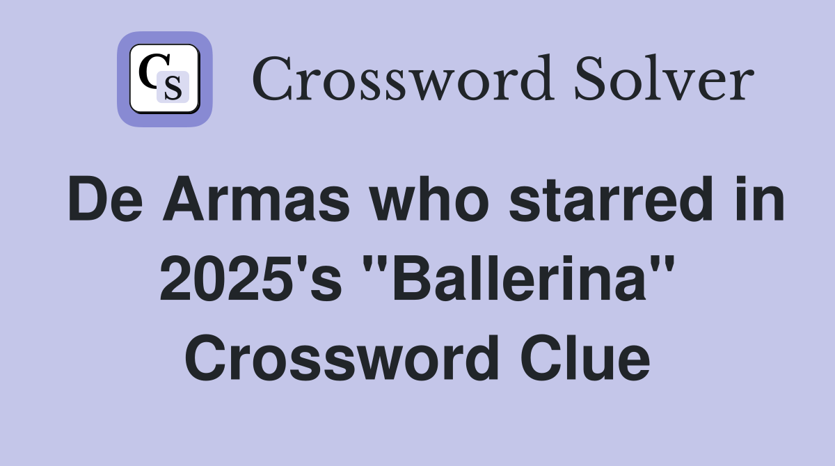 De Armas who starred in 2025's "Ballerina" Crossword Clue