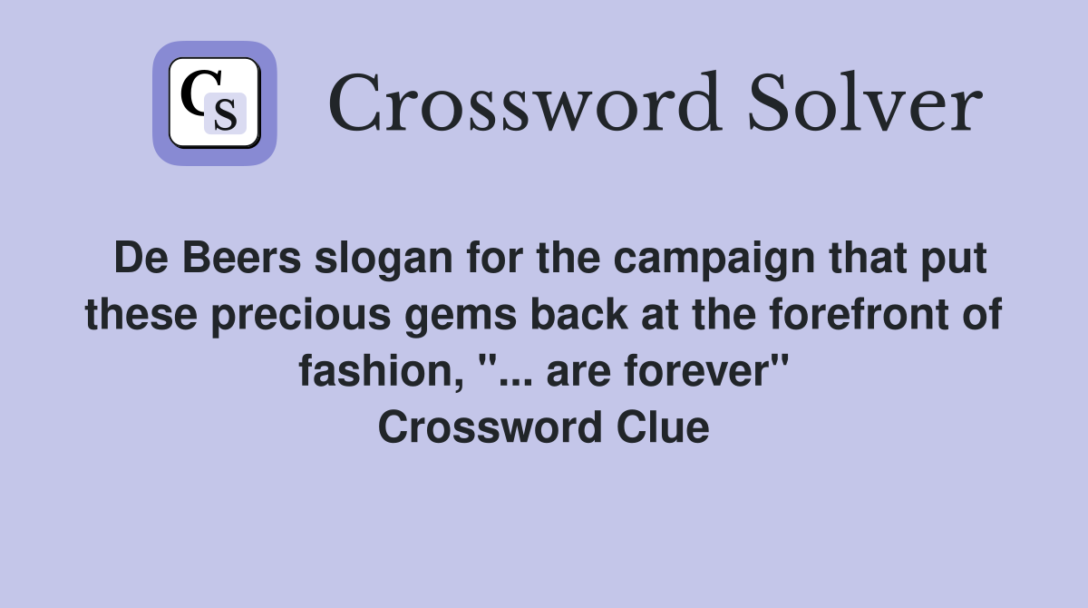 De Beers slogan for the campaign that put these precious gems back at the forefront of fashion, "... are forever" Crossword Clue